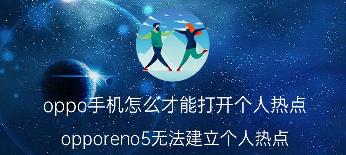 oppo手机怎么才能打开个人热点 opporeno5无法建立个人热点？